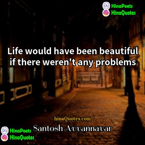 Santosh Avvannavar Quotes | Life would have been beautiful if there